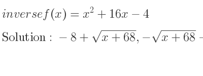 The inverse of f(x)=x^2+16x-4 is -8+sqrt(x+68),-sqrt(x+68)-8